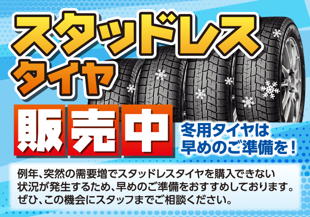 スタッドレスタイヤ販売中 冬用タイヤは早めのご準備を!例年、突然の需要増でスタッドレスタイヤを購入できない状況が発生するため、早めのご準備をおすすめしております。ぜひ、この機会にスタッフまでご相談ください。